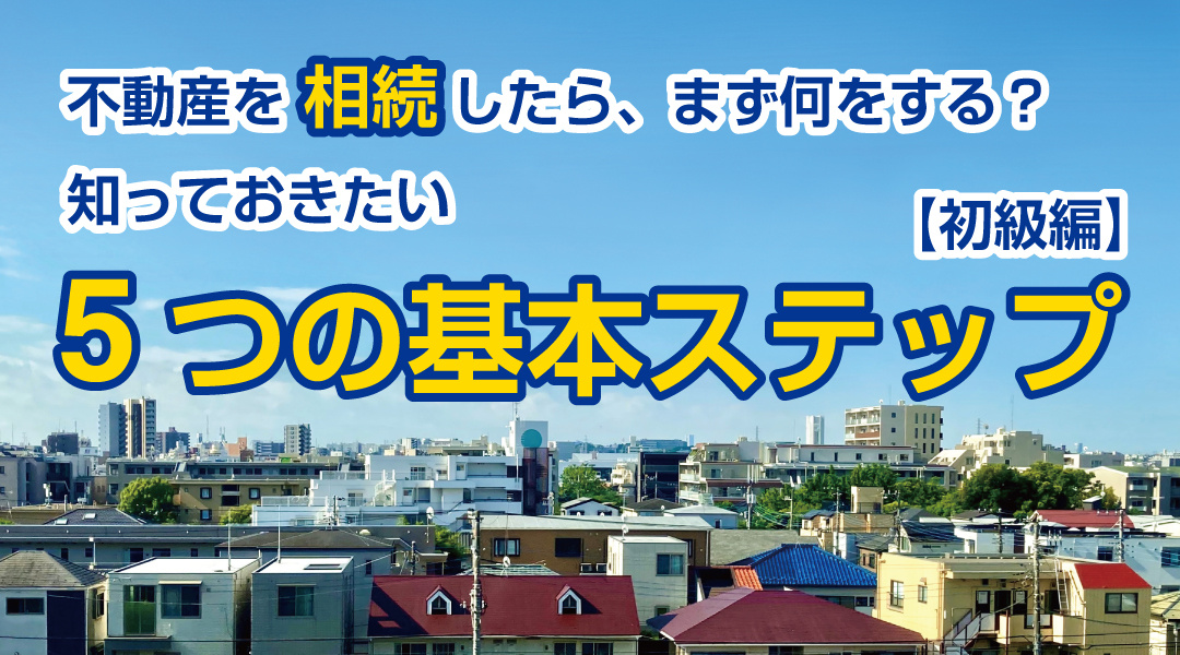 不動産を相続したら、まず何をする？ 知っておきたい5つの基本ステップ【初級編】の画像