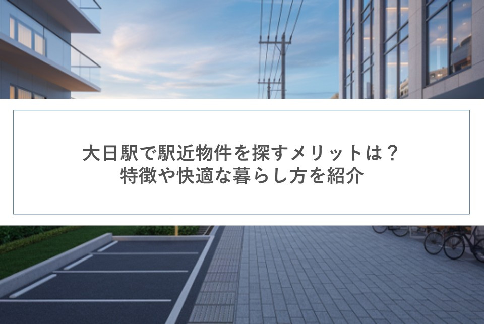 大日駅で駅近物件を探すメリットは？特徴や快適な暮らし方を紹介の画像