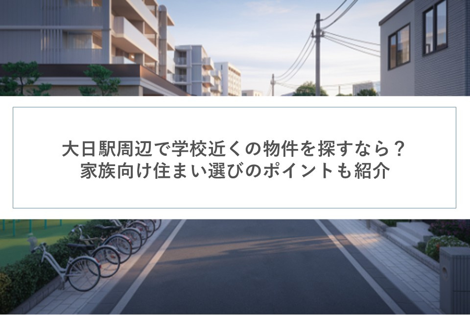 大日駅周辺で学校近くの物件を探すなら？家族向け住まい選びのポイントも紹介の画像