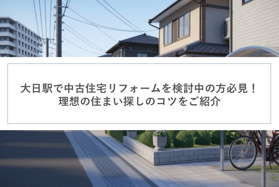 大日駅で中古住宅リフォームを検討中の方必見！理想の住まい探しのコツをご紹介の画像