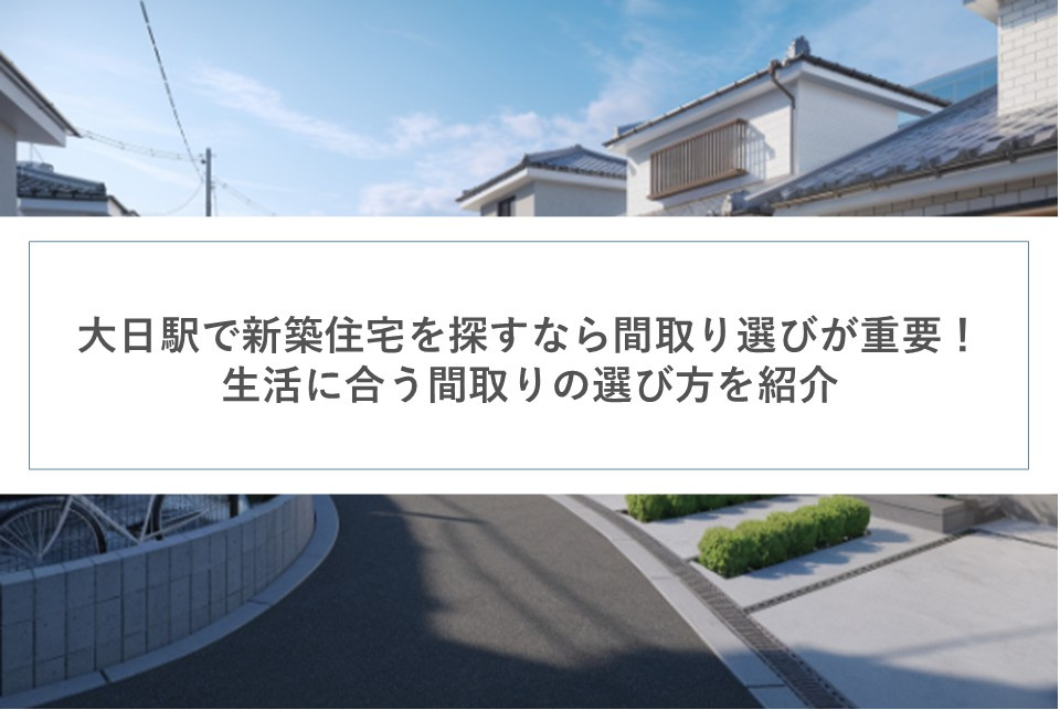 大日駅で新築住宅を探すなら間取り選びが重要！生活に合う間取りの選び方を紹介の画像