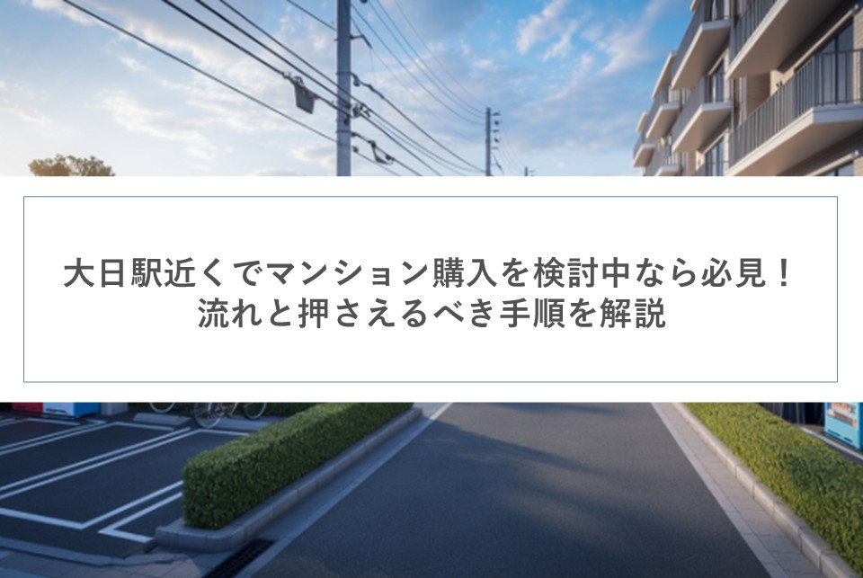 大日駅近くでマンション購入を検討中なら必見！流れと押さえるべき手順を解説の画像
