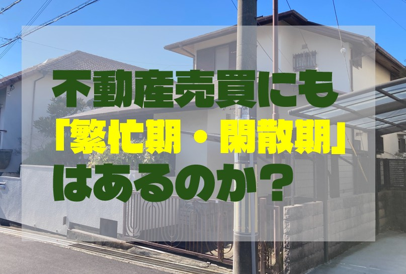 不動産賃貸はただ今繁忙期。 では不動産売買にも「繁忙期・閑散期」はあるのか？の画像