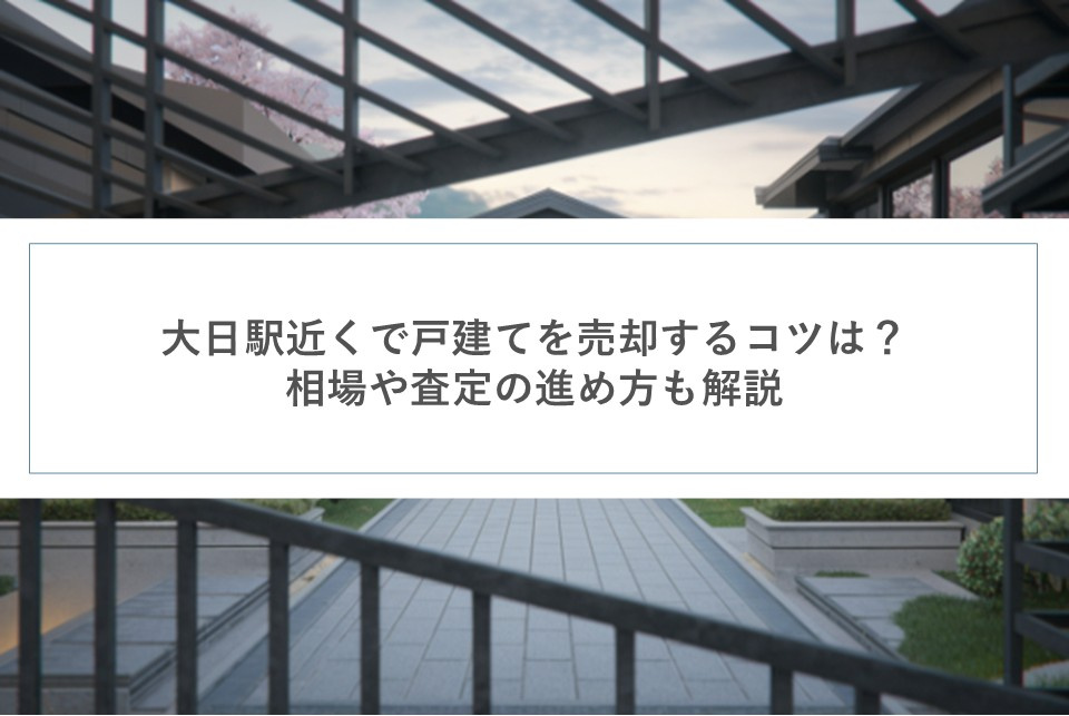大日駅近くで戸建てを売却するコツは？相場や査定の進め方も解説の画像
