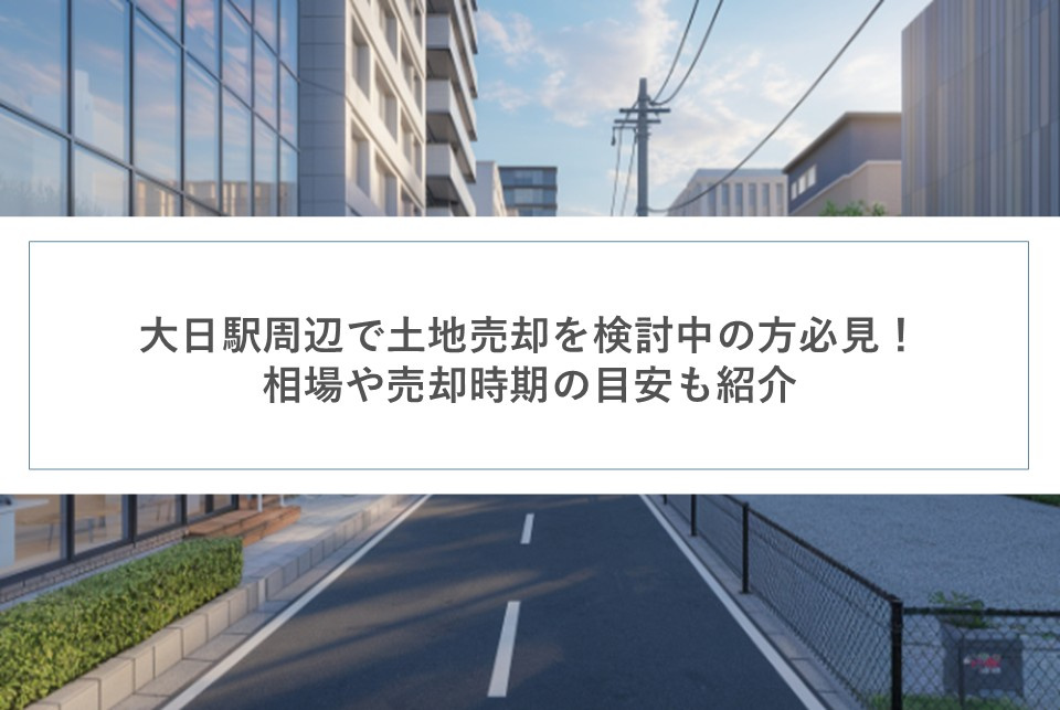 大日駅周辺で土地売却を検討中の方必見！相場や売却時期の目安も紹介の画像