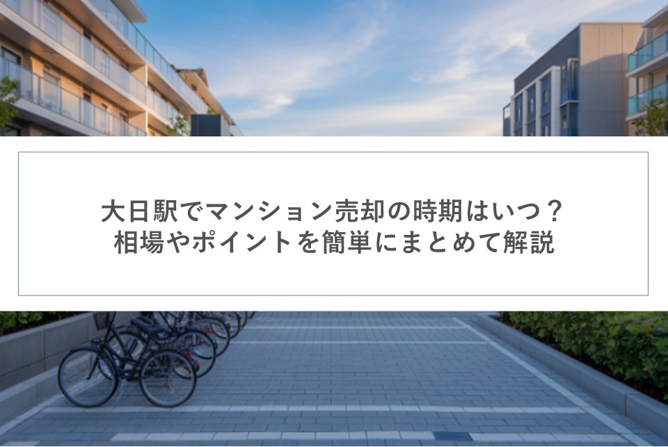 大日駅でマンション売却の時期はいつ?相場やポイントを簡単にまとめて解説の画像