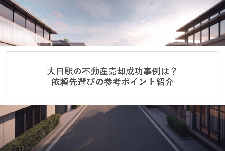 大日駅の不動産売却成功事例は？依頼先選びの参考ポイント紹介の画像