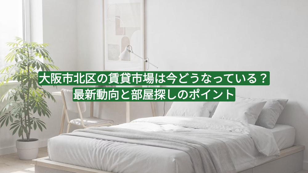 大阪市北区の賃貸市場は今どうなっている？最新動向と部屋探しのポイントの画像