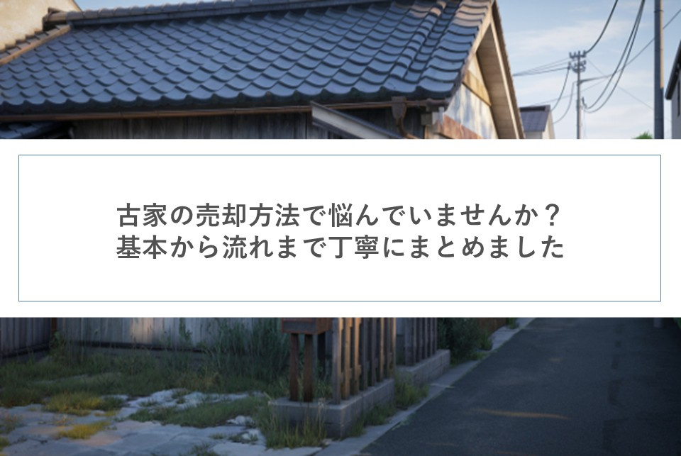 古家の売却方法で悩んでいませんか？基本から流れまで丁寧にまとめましたの画像
