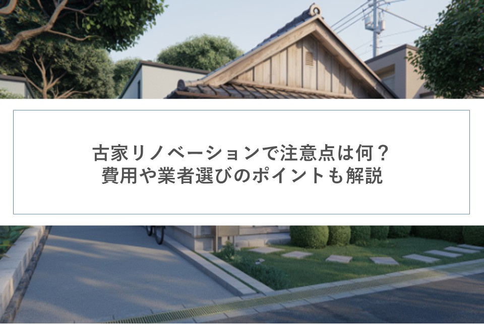 古家リノベーションで注意点は何？費用や業者選びのポイントも解説の画像