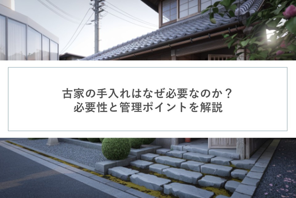 古家の手入れはなぜ必要なのか？必要性と管理ポイントを解説の画像