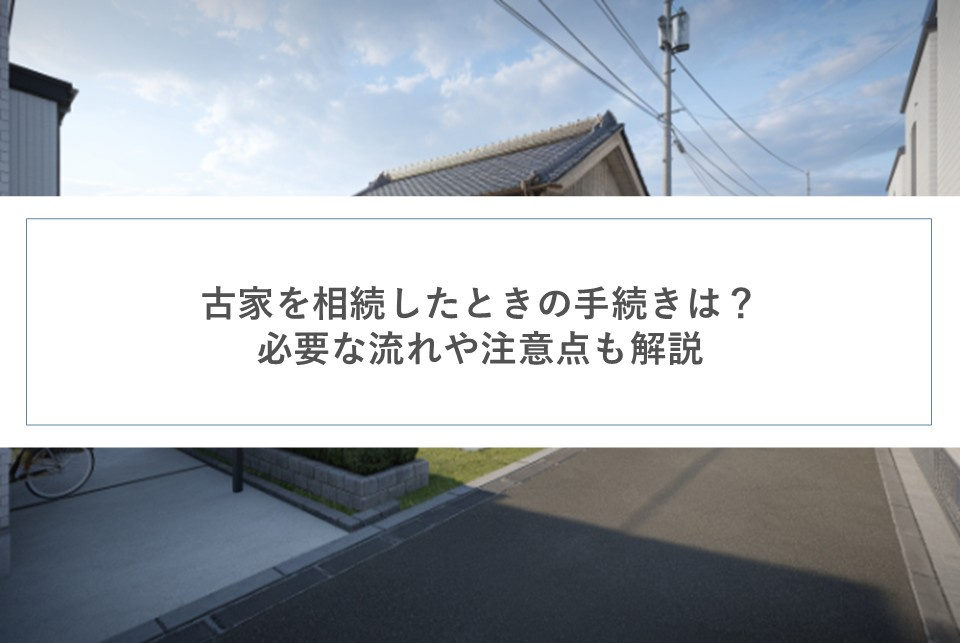 古家を相続したときの手続きは？必要な流れや注意点も解説の画像