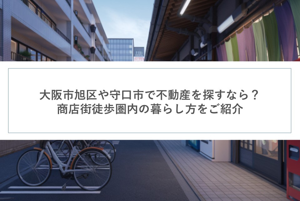 大阪市旭区や守口市で不動産を探すなら？商店街徒歩圏内の暮らし方をご紹介の画像