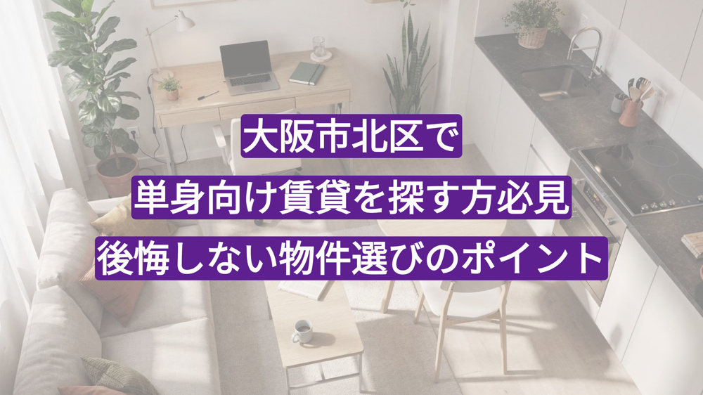 大阪市北区で単身向け賃貸を探す方必見｜後悔しない物件選びのポイントの画像