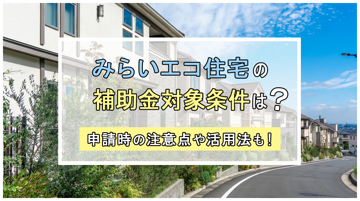 みらいエコ住宅の新築戸建て補助金対象条件は？申請時の注意点や活用法もご紹介の画像