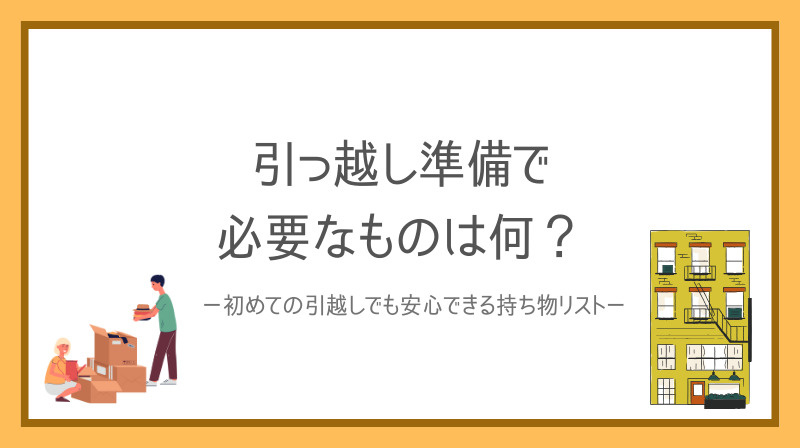 引っ越し準備で必要なものは何？初めてでも安心できる持ち物リストをご紹介の画像