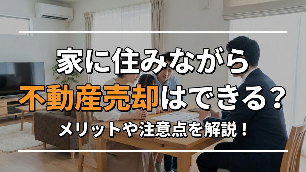家に住みながら不動産売却はできる？メリットや注意点を解説！