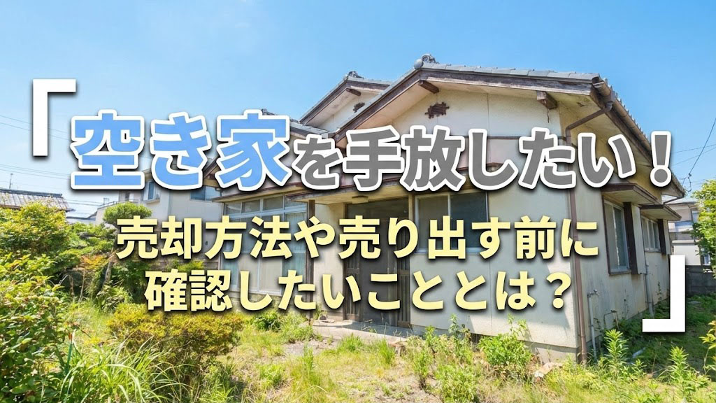 空き家を手放したい！売却方法や売り出す前に確認したいこととは？