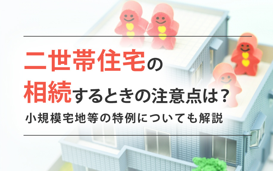 二世帯住宅の相続するときの注意点は？小規模宅地等の特例についても解説