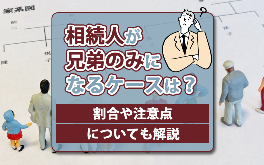 相続人が兄弟のみになるケースは？割合や注意点についても解説