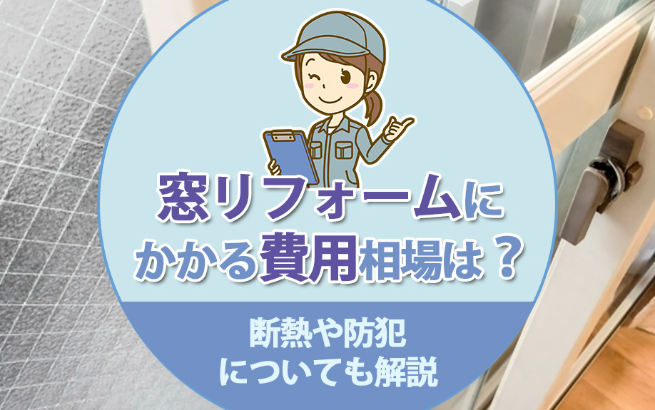窓リフォームにかかる費用の相場は？断熱や防犯についても解説