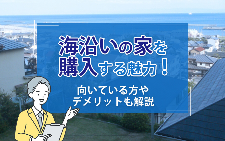 海沿いの家を購入する魅力！向いている方やデメリットも解説