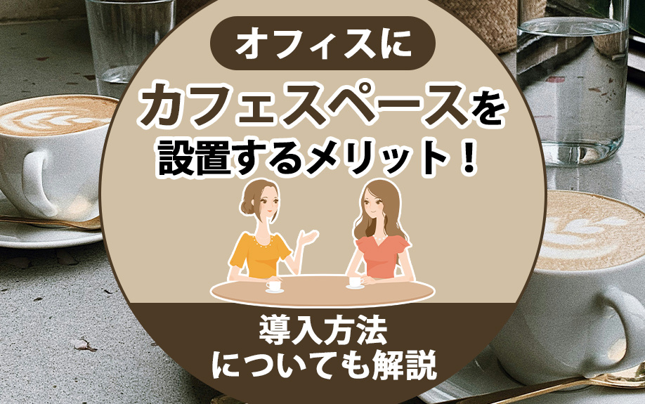 オフィスにカフェスペースを設置するメリット！導入方法についても解説の画像
