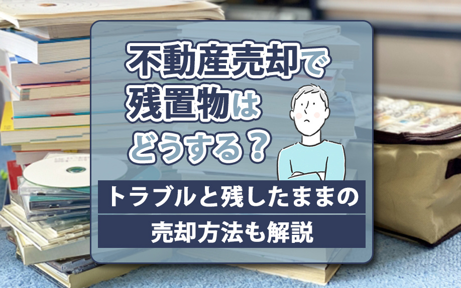 不動産売却で残置物はどうする？トラブルと残したままの売却方法も解説の画像