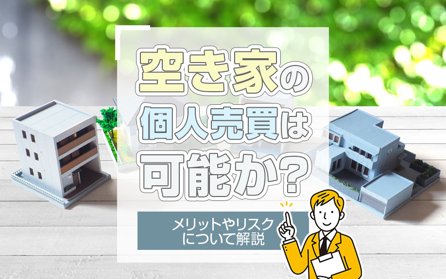 空き家の個人売買は可能か？メリットやリスクについて解説