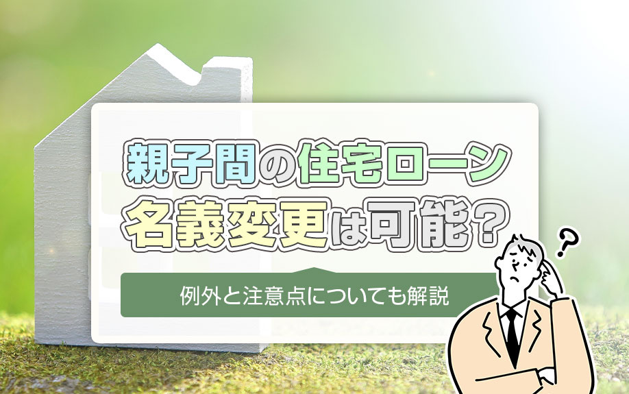 親子間の住宅ローン名義変更は可能？例外と注意点についても解説の画像