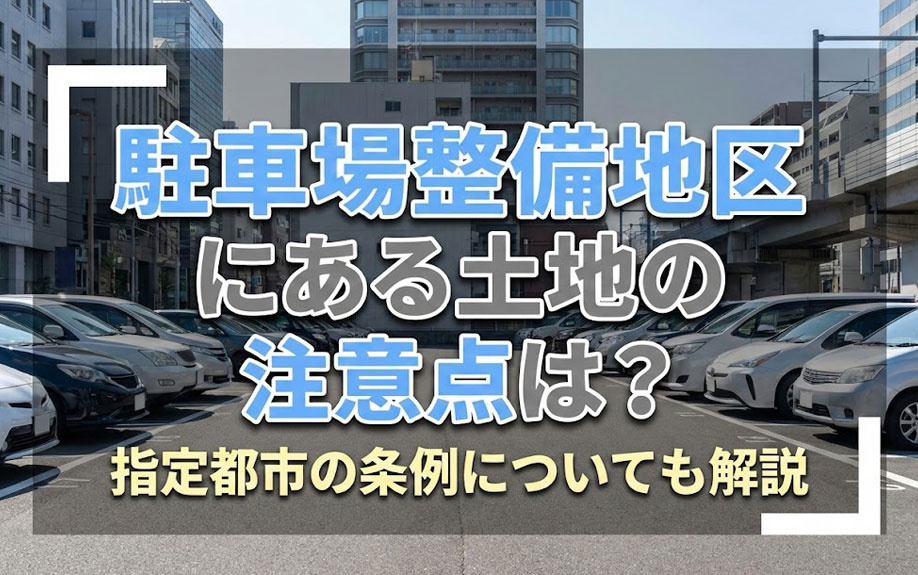 駐車場整備地区にある土地の注意点は？指定都市の条例についても解説の画像