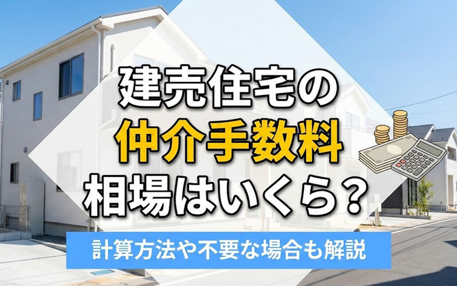 建売住宅の仲介手数料の相場はいくら？計算方法や不要な場合も解説