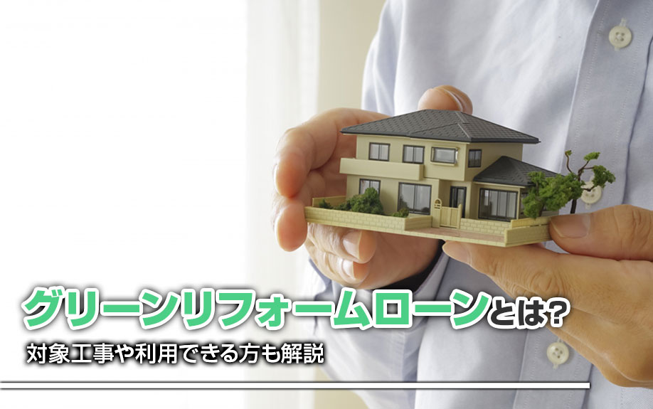 グリーンリフォームローンとは？対象工事や利用できる方も解説