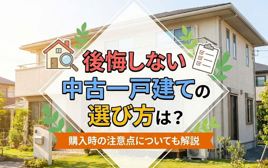 後悔しない中古一戸建ての選び方は？購入時の注意点についても解説