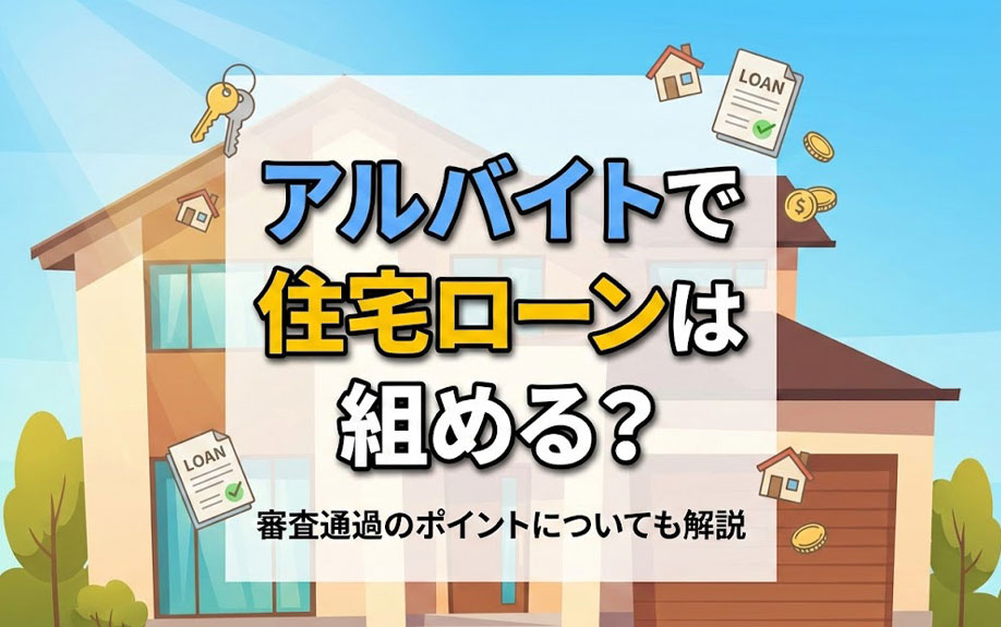アルバイトで住宅ローンは組める？審査通過のポイントについても解説