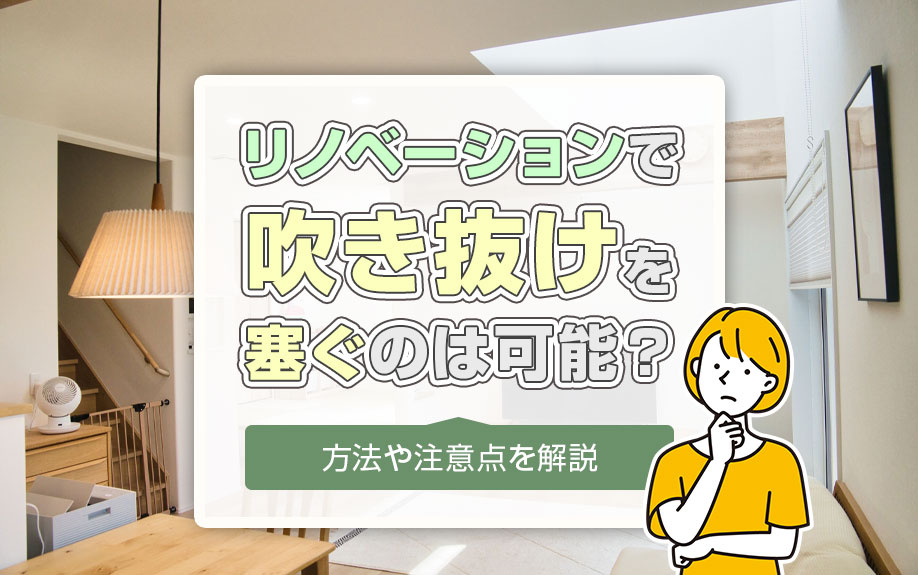 リノベーションで吹き抜けを塞ぐのは可能？方法や注意点を解説
