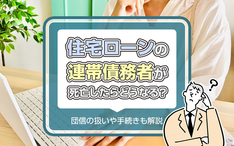 住宅ローンの連帯債務者が死亡したらどうなる？団信の扱いや手続きも解説