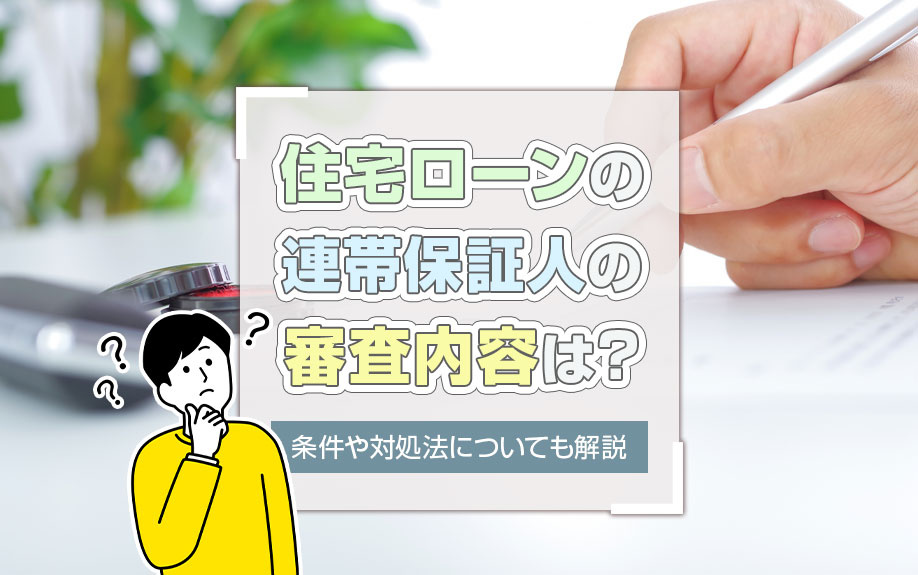 住宅ローンの連帯保証人の審査内容は？条件や対処法についても解説