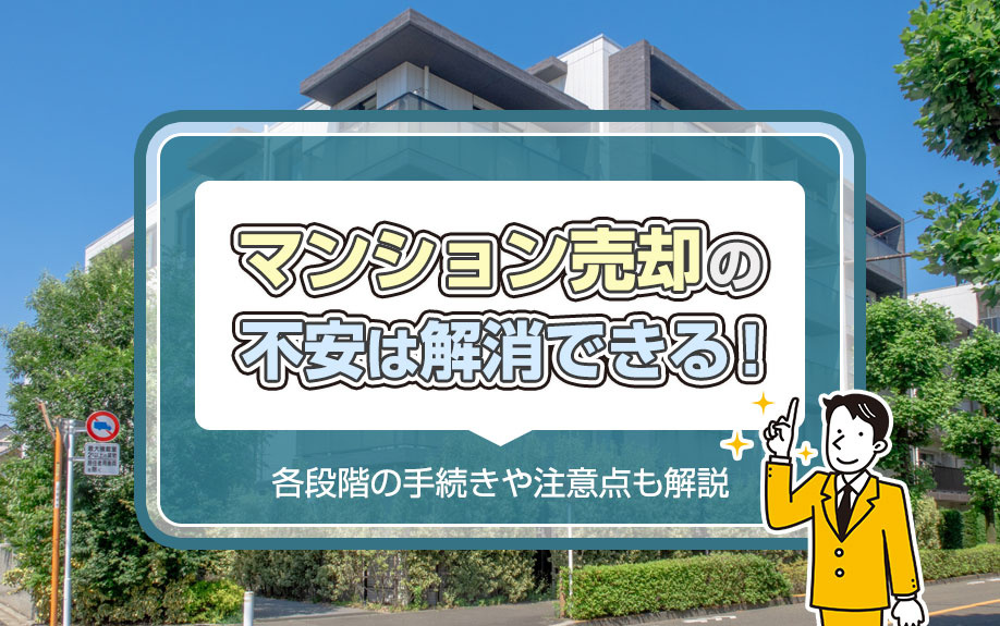 マンション売却の不安は解消できる！各段階の手続きや注意点も解説