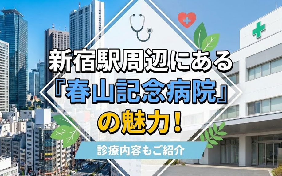 新宿駅周辺にある「春山記念病院」の魅力！診療内容もご紹介