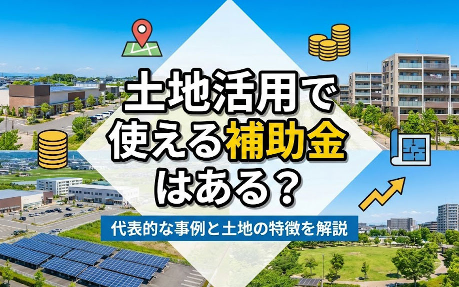 土地活用で使える補助金はある？代表的な事例と土地の特徴を解説