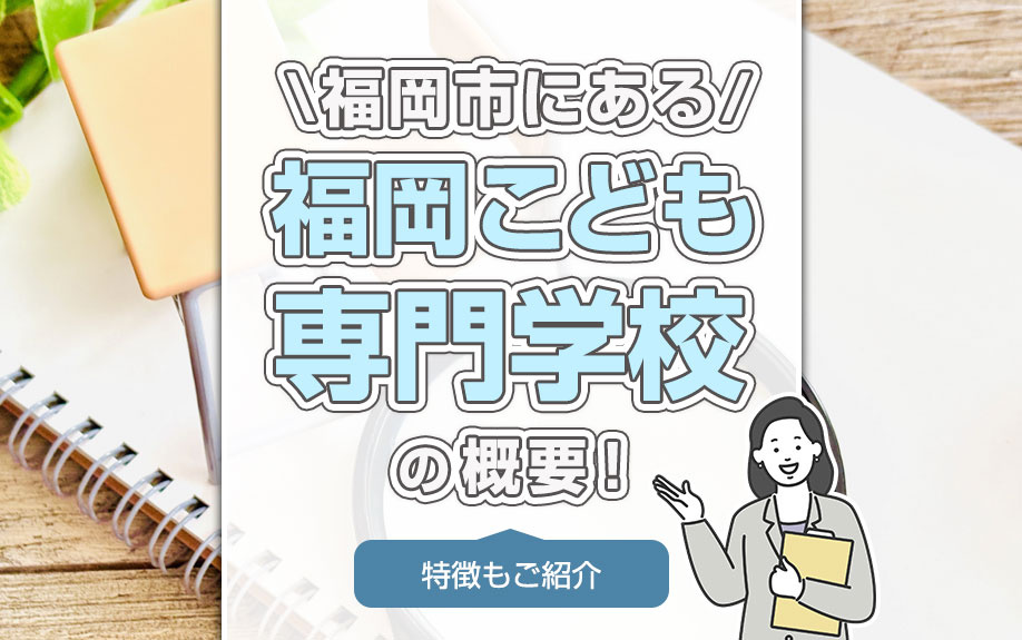 福岡市にある「福岡こども専門学校」の概要！特徴もご紹介