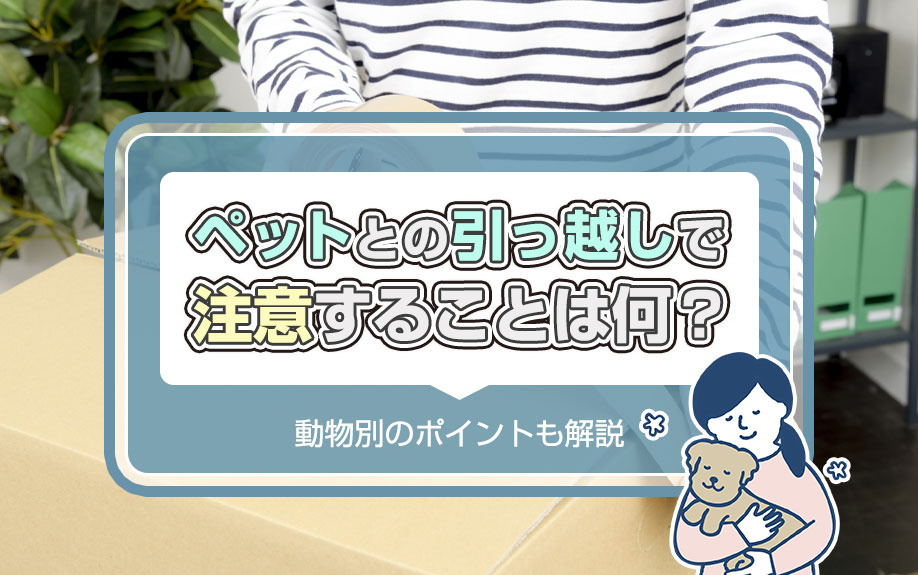 ペットとの引っ越しで注意することは何？動物別のポイントも解説