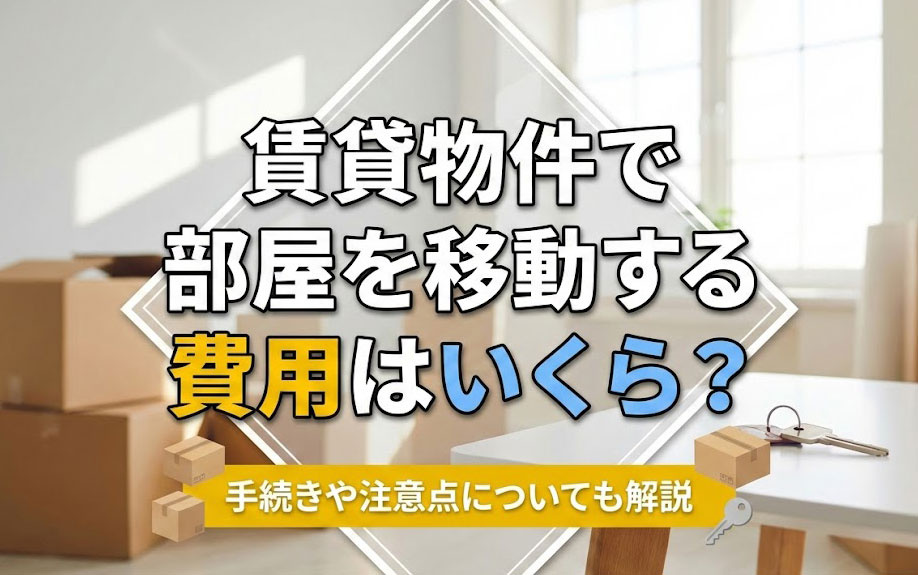 賃貸物件で部屋を移動する費用はいくら？手続きや注意点についても解説