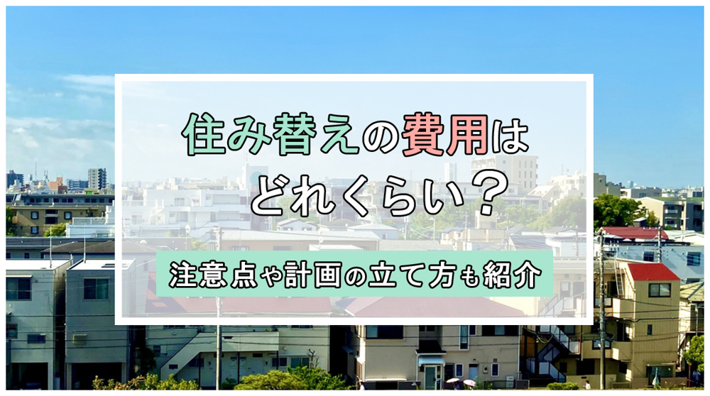 不動産売却と住み替えの費用はどれくらい？注意点や計画の立て方も紹介の画像