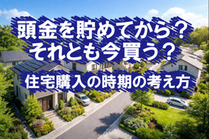 頭金を貯めてから? それとも今買う? 住宅購入の考え方の画像