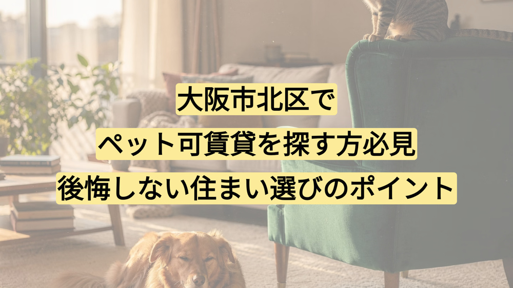 大阪市北区でペット可賃貸を探す方必見｜後悔しない住まい選びのポイントの画像
