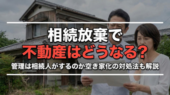 相続放棄で不動産はどうなる？管理は相続人がするのか空き家化の対処法も解説の画像