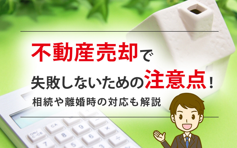 不動産売却で失敗しないための注意点！相続や離婚時の対応も解説