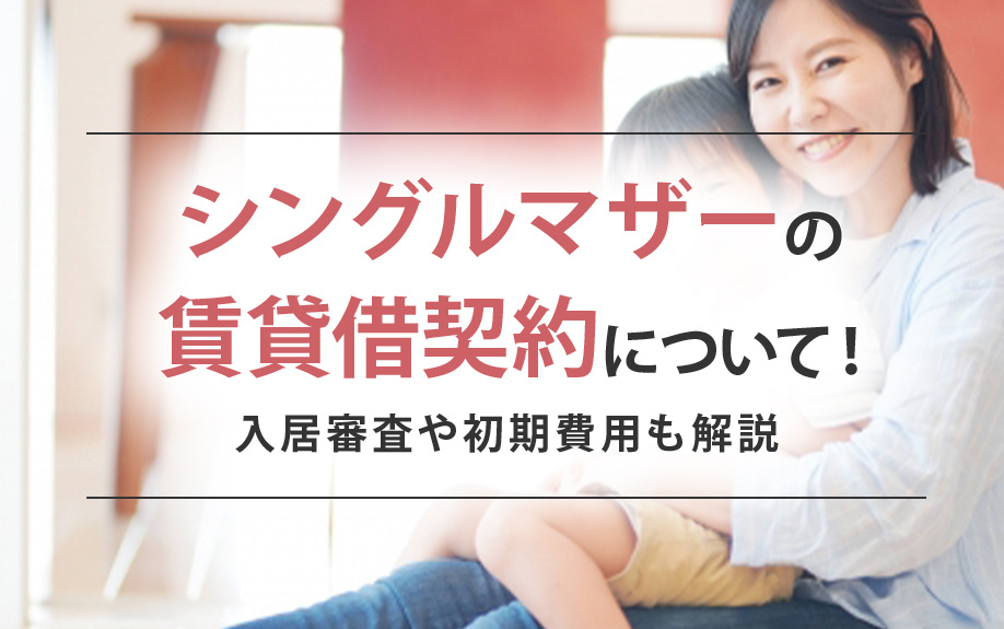 シングルマザーの賃貸借契約について！入居審査や初期費用も解説